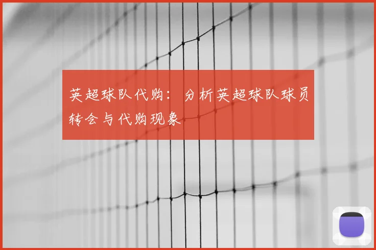 英超球队代购:分析英超球队球员转会与代购现象