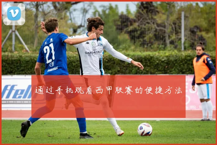 通过手机观看西甲联赛的便捷方法