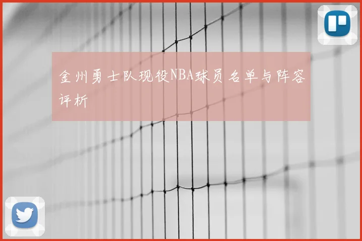 金州勇士队现役NBA球员名单与阵容评析