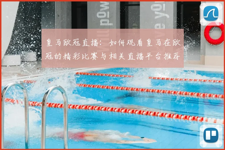 皇马欧冠直播：如何观看皇马在欧冠的精彩比赛与相关直播平台推荐