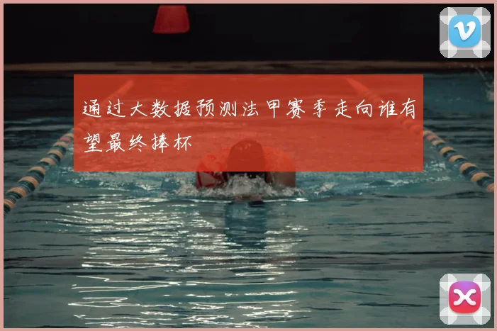 通过大数据预测法甲赛季走向谁有望最终捧杯