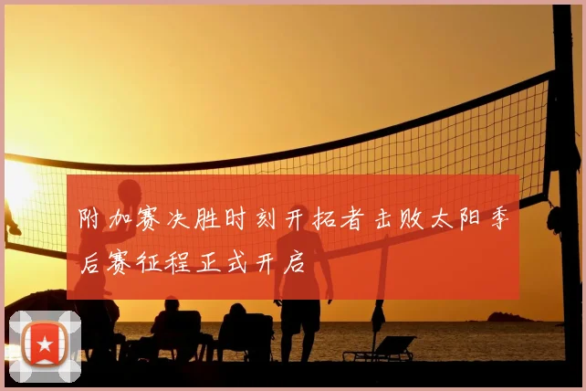 附加赛决胜时刻开拓者击败太阳季后赛征程正式开启